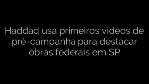 ​Haddad usa primeiros vídeos de pré-campanha para destacar obras federais em SP 